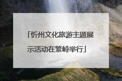 忻州文化旅游主题展示活动在繁峙举行