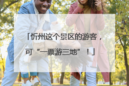 忻州这个景区的游客，可“一票游三地”！