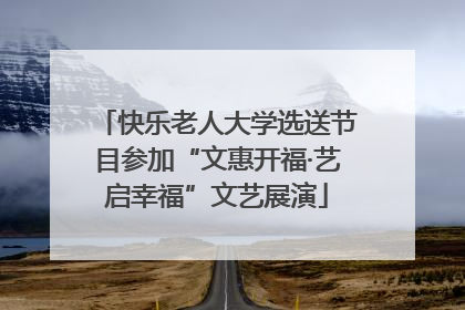 快乐老人大学选送节目参加“文惠开福·艺启幸福”文艺展演