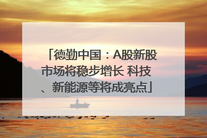 德勤中国：A股新股市场将稳步增长 科技、新能源等将成亮点