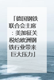 德国钢铁联合会主席：美加征关税给欧洲钢铁行业带来巨大压力