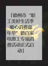 德州市“职工美好生活季·暖心消费嘉年华”德百家电惠工专项消费活动正式启动