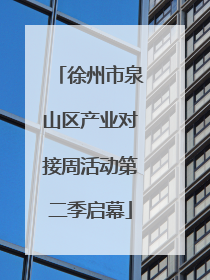 徐州市泉山区产业对接周活动第二季启幕