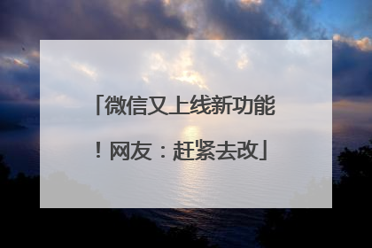 微信又上线新功能！网友：赶紧去改