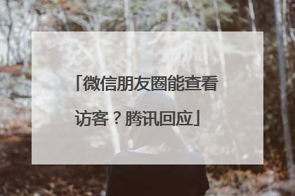 微信朋友圈能查看访客？腾讯回应