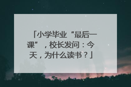 小学毕业“最后一课”，校长发问：今天，为什么读书？