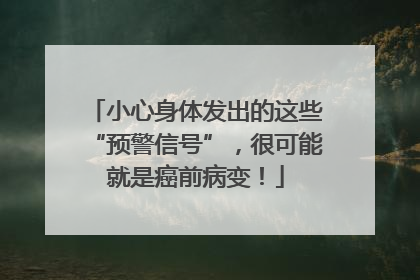 小心身体发出的这些“预警信号”，很可能就是癌前病变！