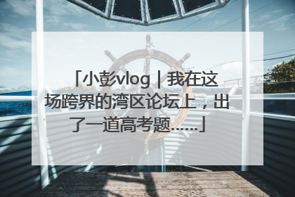 小彭vlog｜我在这场跨界的湾区论坛上，出了一道高考题……