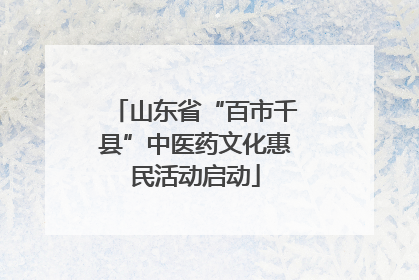 山东省“百市千县”中医药文化惠民活动启动
