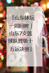 山东体坛一周回眸｜山东7支篮球队晋级十五运决赛