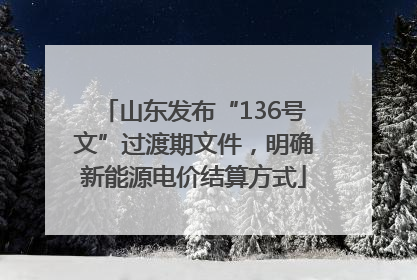 山东发布“136号文”过渡期文件，明确新能源电价结算方式