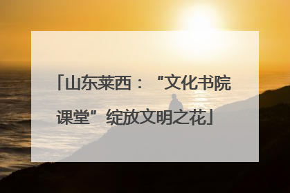 山东莱西：“文化书院课堂”绽放文明之花