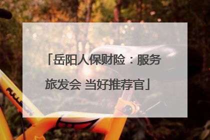 岳阳人保财险：服务旅发会 当好推荐官