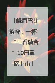 峨眉雪芽茶啤：一杯“三香融合”10日重磅上市