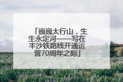 巍巍太行山，生生永定河——写在丰沙铁路线开通运营70周年之际