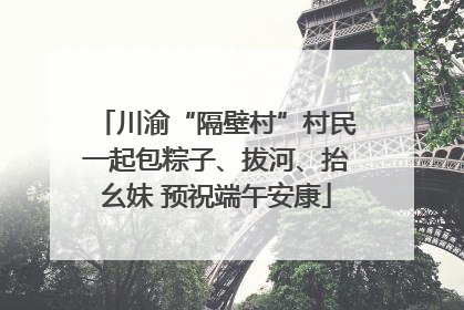 川渝“隔壁村”村民一起包粽子、拔河、抬幺妹 预祝端午安康
