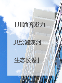川渝齐发力 共绘濑溪河生态长卷