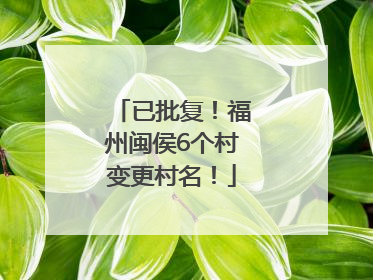 已批复！福州闽侯6个村变更村名！