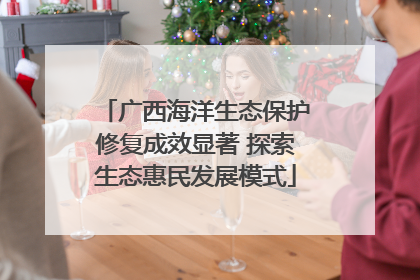 广西海洋生态保护修复成效显著 探索生态惠民发展模式