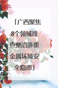 广西聚焦8个领域排查整治涉重金属环境安全隐患