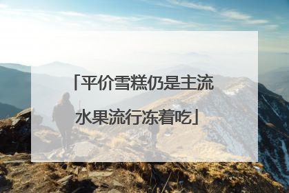 平价雪糕仍是主流 水果流行冻着吃