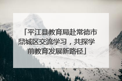 平江县教育局赴常德市鼎城区交流学习，共探学前教育发展新路径