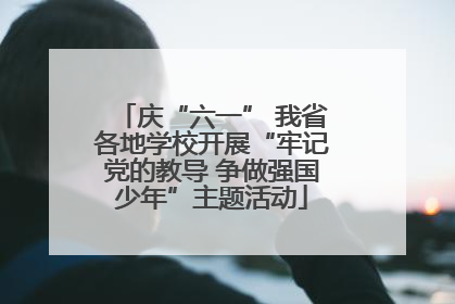 庆“六一” 我省各地学校开展“牢记党的教导 争做强国少年”主题活动