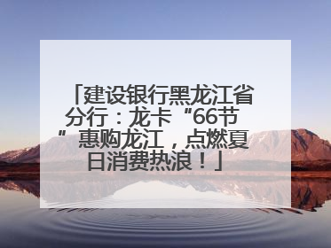 建设银行黑龙江省分行：龙卡“66节”惠购龙江，点燃夏日消费热浪！