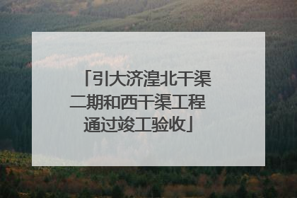 引大济湟北干渠二期和西干渠工程通过竣工验收
