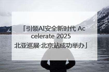 引领AI安全新时代 Accelerate 2025北亚巡展·北京站成功举办