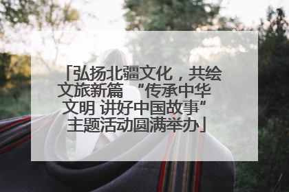 弘扬北疆文化，共绘文旅新篇 “传承中华文明 讲好中国故事” 主题活动圆满举办