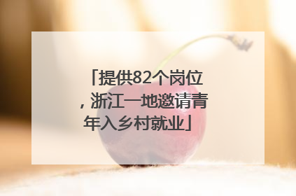 提供82个岗位，浙江一地邀请青年入乡村就业
