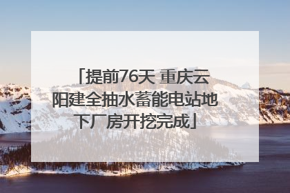 提前76天 重庆云阳建全抽水蓄能电站地下厂房开挖完成