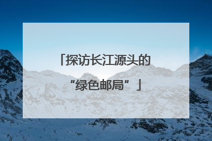 探访长江源头的“绿色邮局”