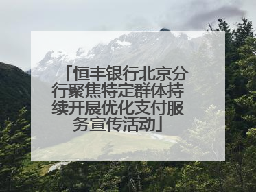 恒丰银行北京分行聚焦特定群体持续开展优化支付服务宣传活动