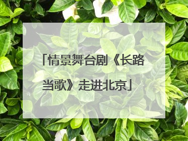 情景舞台剧《长路当歌》走进北京