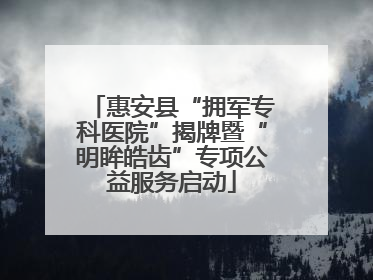 惠安县“拥军专科医院”揭牌暨“明眸皓齿”专项公益服务启动