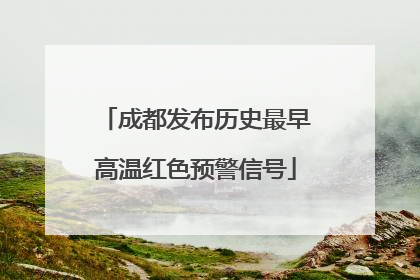 成都发布历史最早高温红色预警信号
