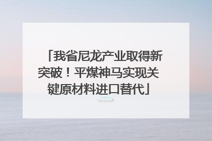 我省尼龙产业取得新突破！平煤神马实现关键原材料进口替代