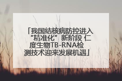 我国结核病防控进入“精准化”新阶段 仁度生物TB-RNA检测技术迎来发展机遇