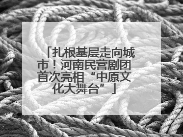 扎根基层走向城市！河南民营剧团首次亮相“中原文化大舞台”
