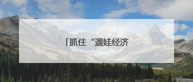 抓住“遛娃经济”激活发展动能