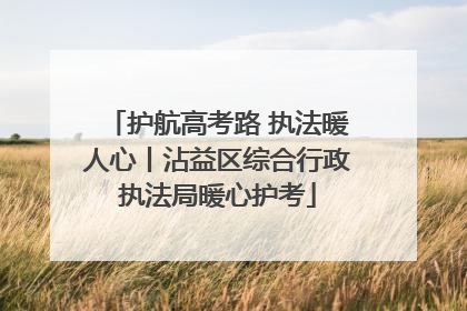 护航高考路 执法暖人心丨沾益区综合行政执法局暖心护考