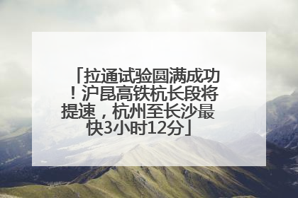 拉通试验圆满成功！沪昆高铁杭长段将提速，杭州至长沙最快3小时12分