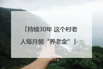 持续30年 这个村老人每月领“养老金”