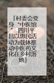 村委会变身“中医馆” 四川平昌以惠民活动为载体推动中医药文化在乡村落地