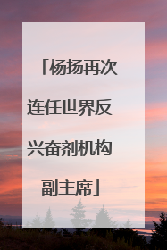 杨扬再次连任世界反兴奋剂机构副主席