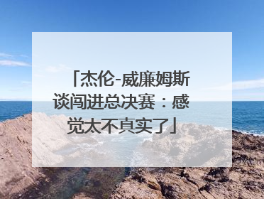 杰伦-威廉姆斯谈闯进总决赛：感觉太不真实了