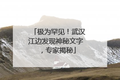 极为罕见！武汉江边发现神秘文字，专家揭秘