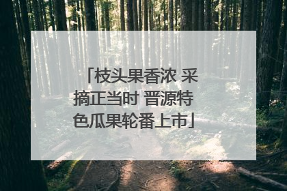 枝头果香浓 采摘正当时 晋源特色瓜果轮番上市